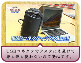 USBコネクタでデスクにも置けて 薬も煙も使わないので安心です。