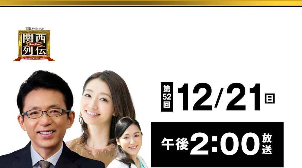 大阪・関西の未来を変えるリーダーの「人」を徹底的に掘り下げてビジネスや人生のヒントを学ぶ！笑いあり突っ込みありの観れば得する経済トーク番組。2023年2月26日(日)午後2時放送！