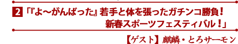 「『よ～がんばった』若手と体を張ったガチンコ勝負！新春スポーツフェスティバル！」