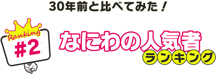 30年前と比べてみた！なにわの人気者ランキング