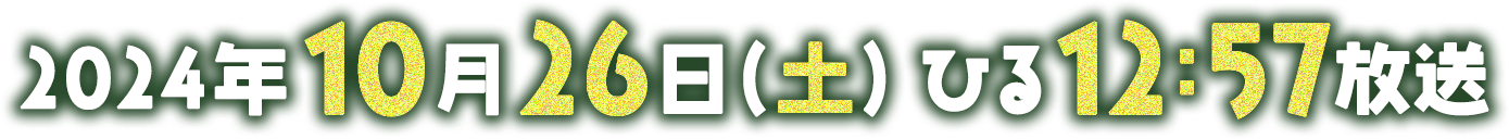 2024年10月26日(土) ひる12:57放送